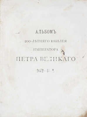 Альбом 200-летнего юбилея Петра Великого. [1672-1872] / Рис. исполнены художниками «Всемирной иллюстрации». СПб., 1872.